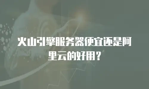 火山引擎服务器便宜还是阿里云的好用？