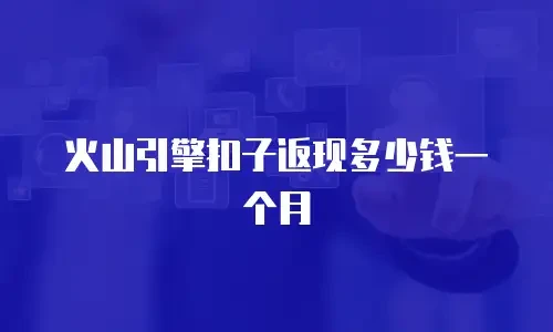 火山引擎扣子返现多少钱一个月