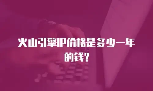 火山引擎IP价格是多少一年的钱？