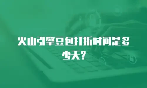 火山引擎豆包打折时间是多少天？