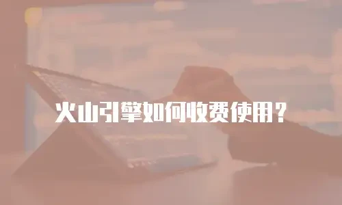 火山引擎如何收费使用？