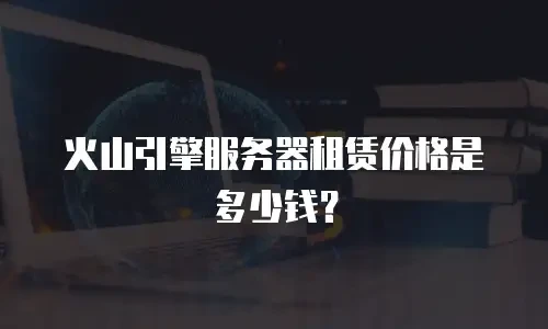 火山引擎服务器租赁价格是多少钱？