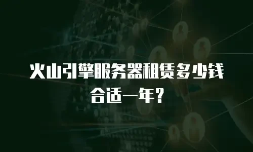 火山引擎服务器租赁多少钱合适一年？