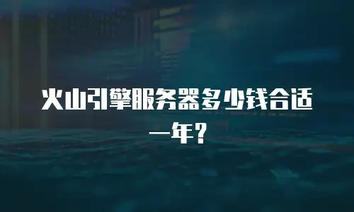 火山引擎服务器多少钱合适一年？