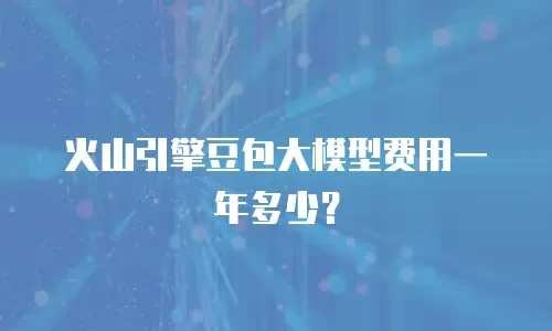 火山引擎豆包大模型费用一年多少？