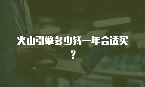 火山引擎多少钱一年合适买？