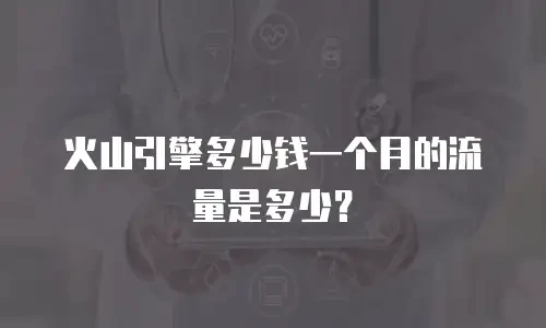 火山引擎多少钱一个月的流量是多少？