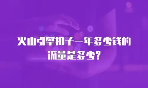 火山引擎扣子一年多少钱的流量是多少？