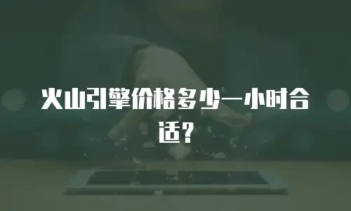 火山引擎价格多少一小时合适？