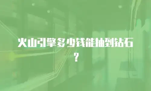 火山引擎多少钱能抽到钻石？