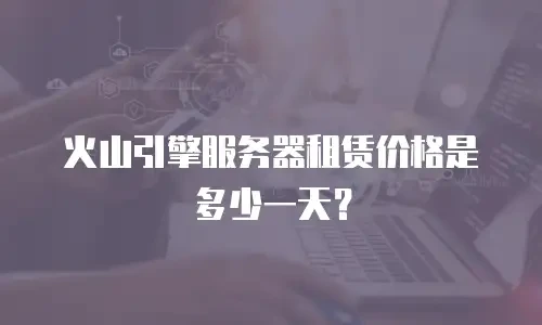 火山引擎服务器租赁价格是多少一天？