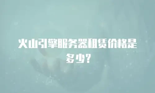 火山引擎服务器租赁价格是多少？