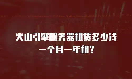 火山引擎服务器租赁多少钱一个月一年租？
