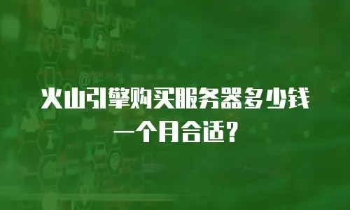 火山引擎购买服务器多少钱一个月合适？