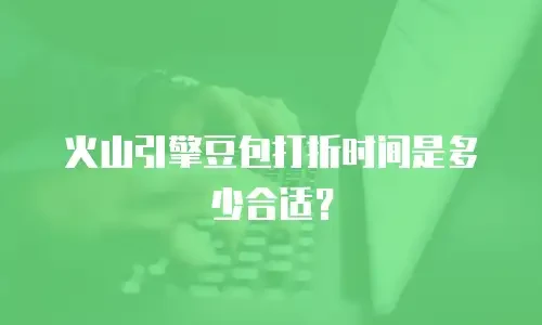 火山引擎豆包打折时间是多少合适？