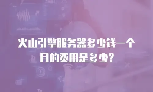 火山引擎服务器多少钱一个月的费用是多少？