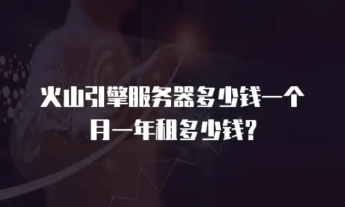 火山引擎服务器多少钱一个月一年租多少钱？