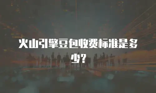 火山引擎豆包收费标准是多少？
