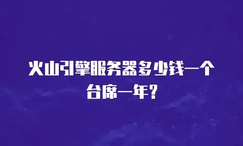 火山引擎服务器多少钱一个台席一年？