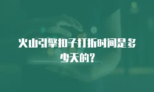火山引擎扣子打折时间是多少天的？