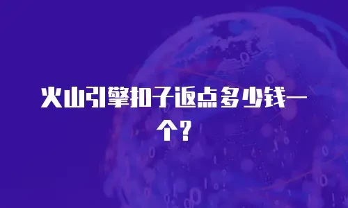火山引擎扣子返点多少钱一个？