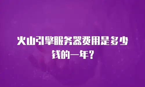 火山引擎服务器费用是多少钱的一年？