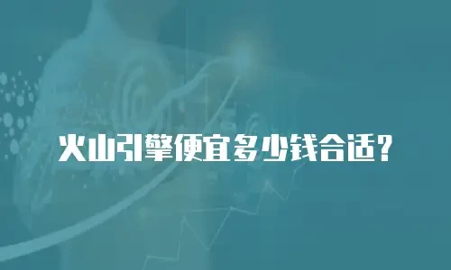 火山引擎便宜多少钱合适？