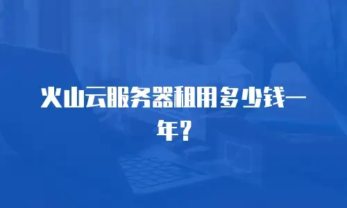 火山云服务器租用多少钱一年？