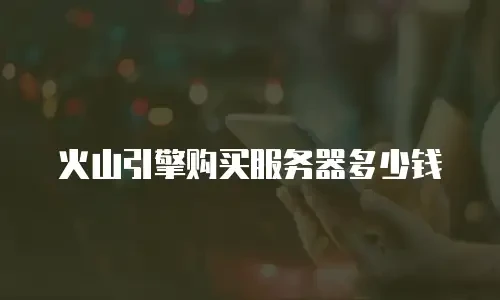 火山引擎购买服务器多少钱