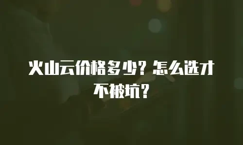 火山云价格多少？怎么选才不被坑？