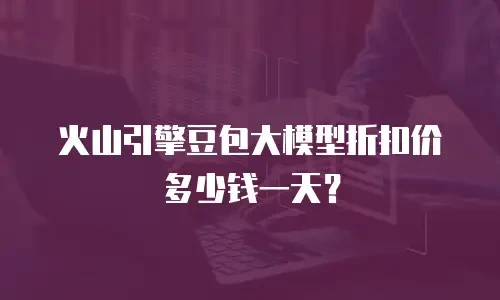 火山引擎豆包大模型折扣价多少钱一天？
