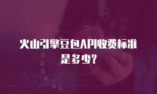 火山引擎豆包API收费标准是多少？