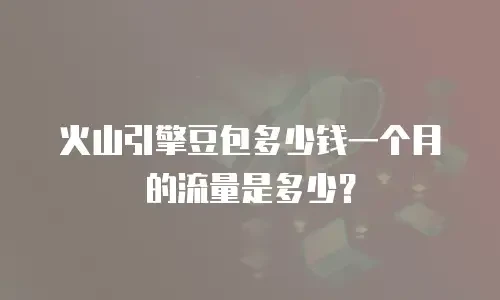 火山引擎豆包多少钱一个月的流量是多少？