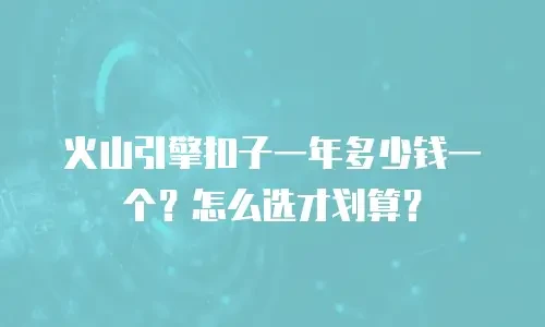 火山引擎扣子一年多少钱一个？怎么选才划算？
