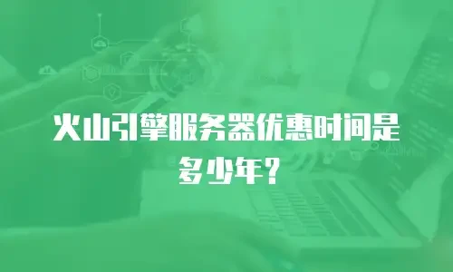 火山引擎服务器优惠时间是多少年？