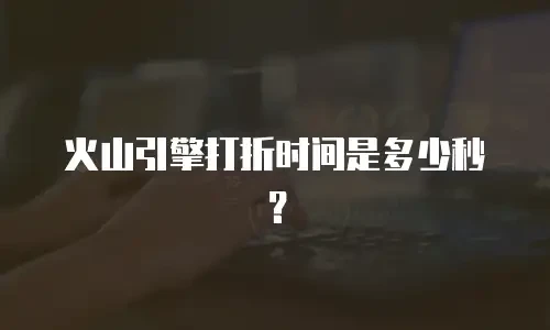 火山引擎打折时间是多少秒？