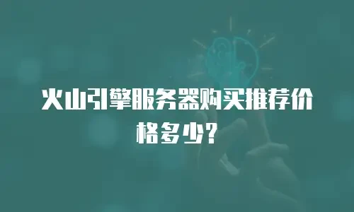 火山引擎服务器购买推荐价格多少？