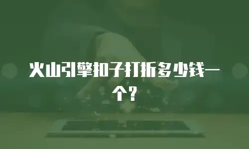 火山引擎扣子打折多少钱一个？