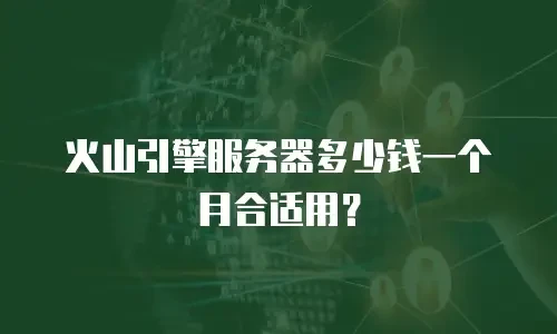 火山引擎服务器多少钱一个月合适用？