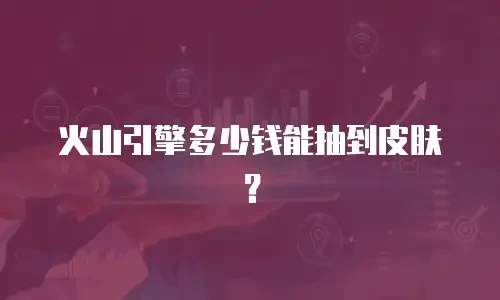 火山引擎多少钱能抽到皮肤？