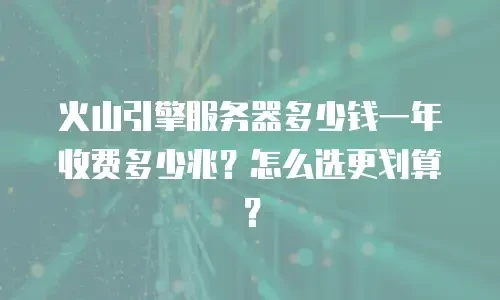 火山引擎服务器多少钱一年收费多少兆？怎么选更划算？