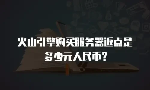 火山引擎购买服务器返点是多少元人民币？