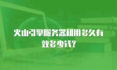 火山引擎服务器租用多久有效多少钱？