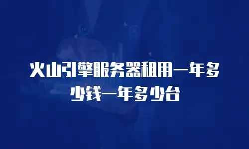 火山引擎服务器租用一年多少钱一年多少台