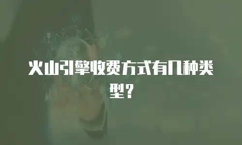 火山引擎收费方式有几种类型？