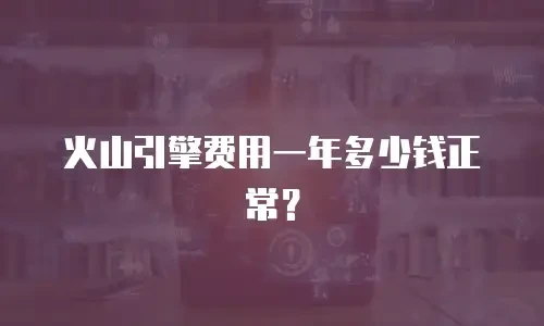 火山引擎费用一年多少钱正常？