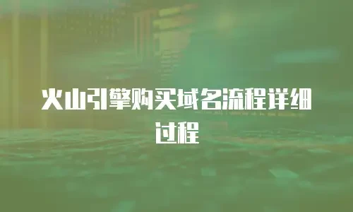 火山引擎购买域名流程详细过程