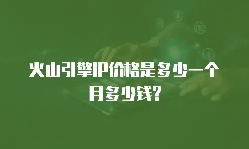 火山引擎IP价格是多少一个月多少钱？