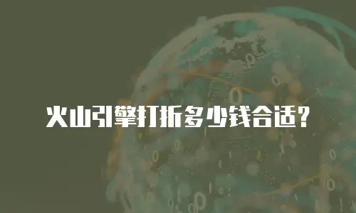 火山引擎打折多少钱合适？
