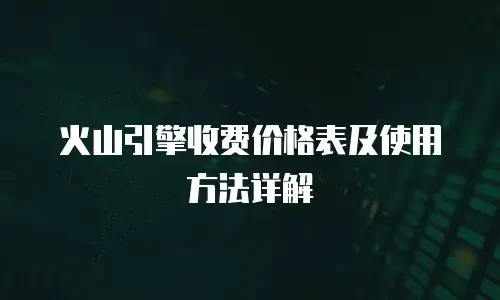 火山引擎收费价格表及使用方法详解